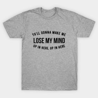 Ya'll gonna make me lose my mind up in here, up in here T-Shirt